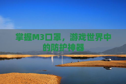 掌握M3口罩,游戏世界中的防护神器 掌握M3口罩,游戏世界中的防护神器