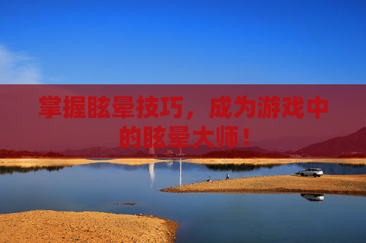 掌握眩晕技巧,成为游戏中的眩晕大师! 掌握眩晕技巧,成为游戏中的眩晕大师!