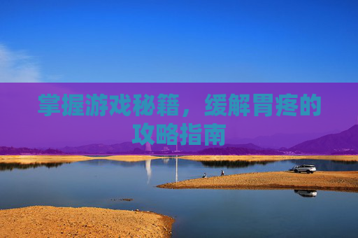 掌握游戏秘籍，缓解胃疼的攻略指南