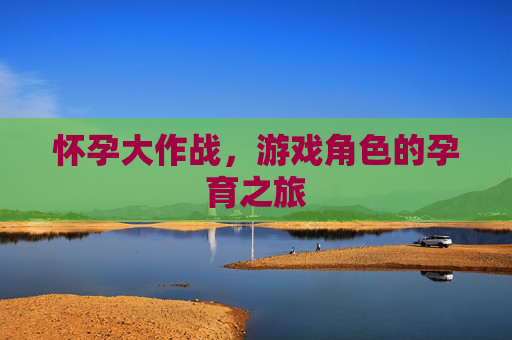 怀孕大作战，游戏角色的孕育之旅