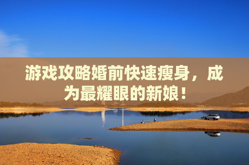 游戏攻略婚前快速瘦身，成为最耀眼的新娘！