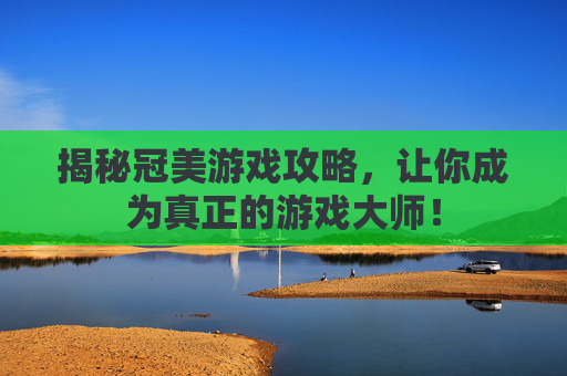 揭秘冠美游戏攻略，让你成为真正的游戏大师！