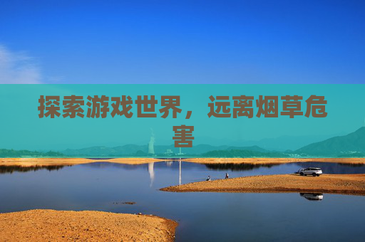 探索游戏世界,远离烟草危害 探索游戏世界,远离烟草危害