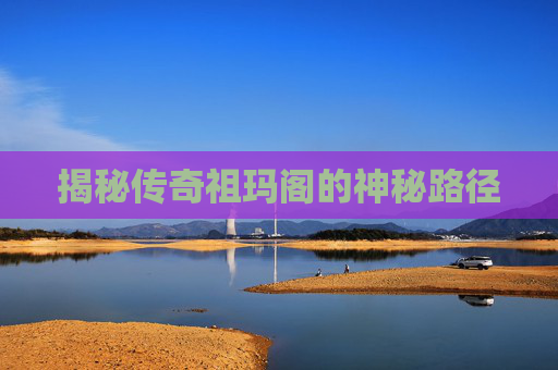 揭秘传奇祖玛阁的神秘路径 揭秘传奇祖玛阁的神秘路径