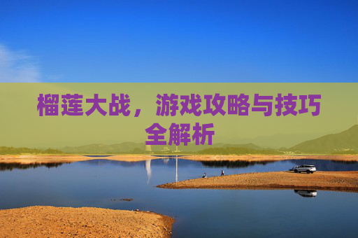 榴莲大战,游戏攻略与技巧全解析 榴莲大战,游戏攻略与技巧全解析