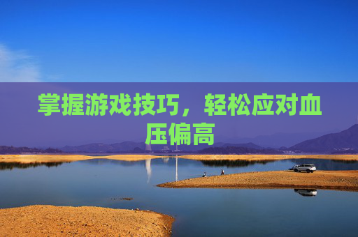 掌握游戏技巧，轻松应对血压偏高