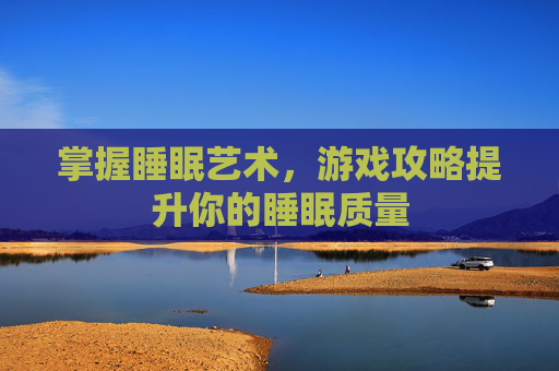 掌握睡眠艺术，游戏攻略提升你的睡眠质量