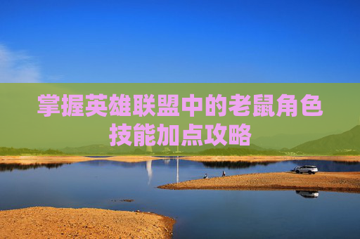 掌握英雄联盟中的老鼠角色技能加点攻略 掌握英雄联盟中的老鼠角色技能加点攻略