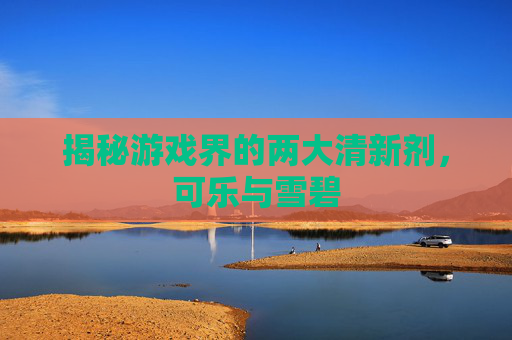 揭秘游戏界的两大清新剂,可乐与雪碧 揭秘游戏界的两大清新剂,可乐与雪碧