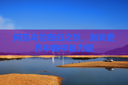 何首乌的奇幻之旅,游戏世界中的神秘力量 何首乌的奇幻之旅,游戏世界中的神秘力量
