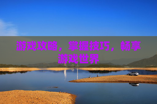 游戏攻略,掌握技巧,畅享游戏世界 游戏攻略,掌握技巧,畅享游戏世界