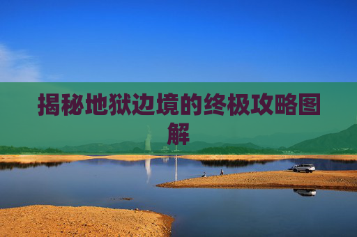 揭秘地狱边境的终极攻略图解 揭秘地狱边境的终极攻略图解