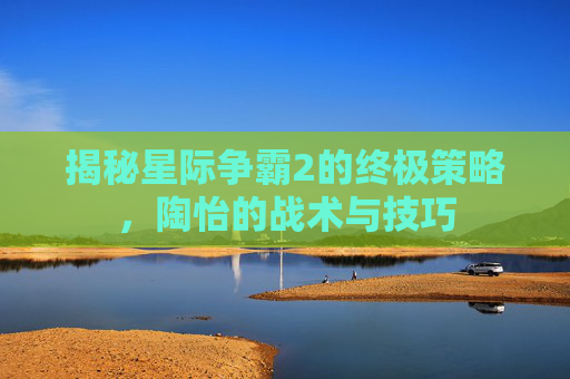 揭秘星际争霸2的终极策略，陶怡的战术与技巧
