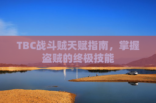 TBC战斗贼天赋指南,掌握盗贼的终极技能 TBC战斗贼天赋指南,掌握盗贼的终极技能