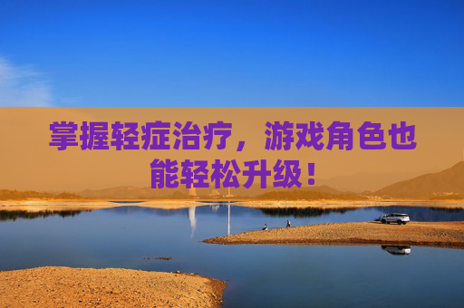 掌握轻症治疗，游戏角色也能轻松升级！