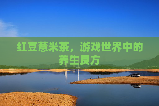 红豆薏米茶，游戏世界中的养生良方