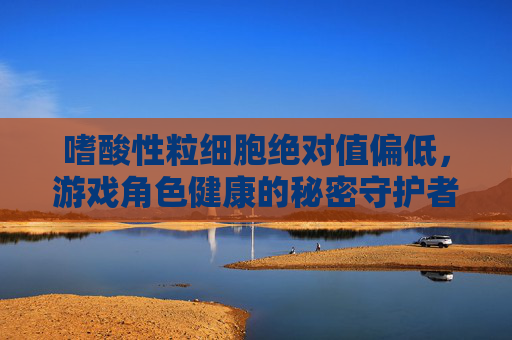 嗜酸性粒细胞绝对值偏低，游戏角色健康的秘密守护者