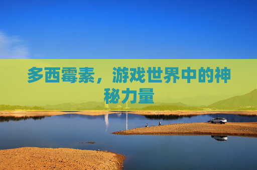 多西霉素,游戏世界中的神秘力量 多西霉素,游戏世界中的神秘力量