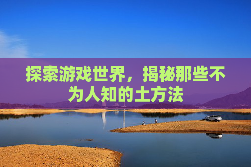 探索游戏世界，揭秘那些不为人知的土方法