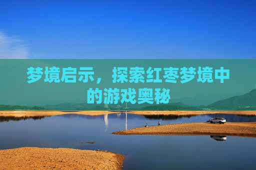 梦境启示，探索红枣梦境中的游戏奥秘