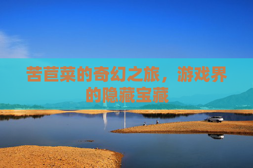苦苣菜的奇幻之旅,游戏界的隐藏宝藏 苦苣菜的奇幻之旅,游戏界的隐藏宝藏