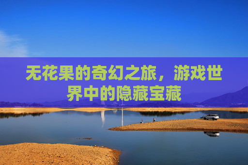 无花果的奇幻之旅,游戏世界中的隐藏宝藏 无花果的奇幻之旅,游戏世界中的隐藏宝藏